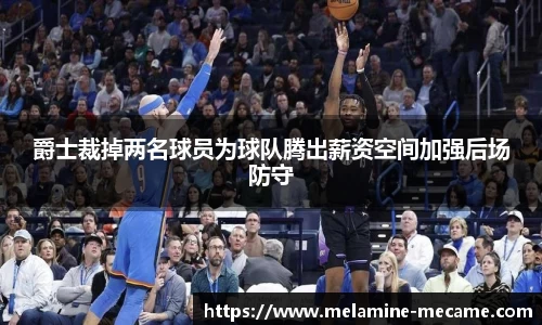 爵士裁掉两名球员为球队腾出薪资空间加强后场防守