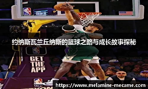 约纳斯瓦兰丘纳斯的篮球之路与成长故事探秘